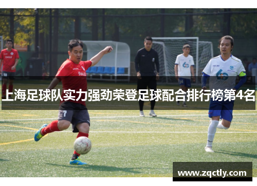 上海足球队实力强劲荣登足球配合排行榜第4名