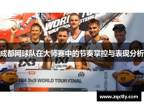 成都网球队在大师赛中的节奏掌控与表现分析