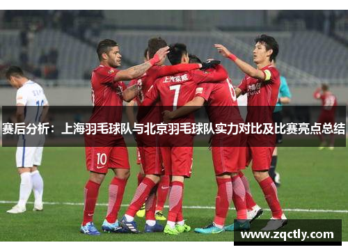 赛后分析：上海羽毛球队与北京羽毛球队实力对比及比赛亮点总结