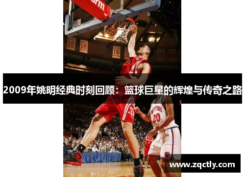 2009年姚明经典时刻回顾：篮球巨星的辉煌与传奇之路