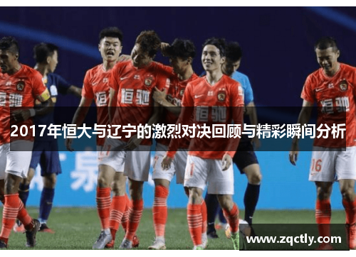 2017年恒大与辽宁的激烈对决回顾与精彩瞬间分析