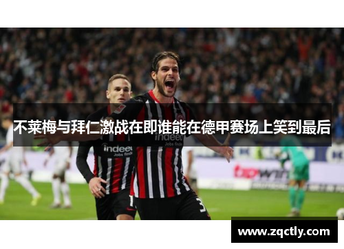 不莱梅与拜仁激战在即谁能在德甲赛场上笑到最后